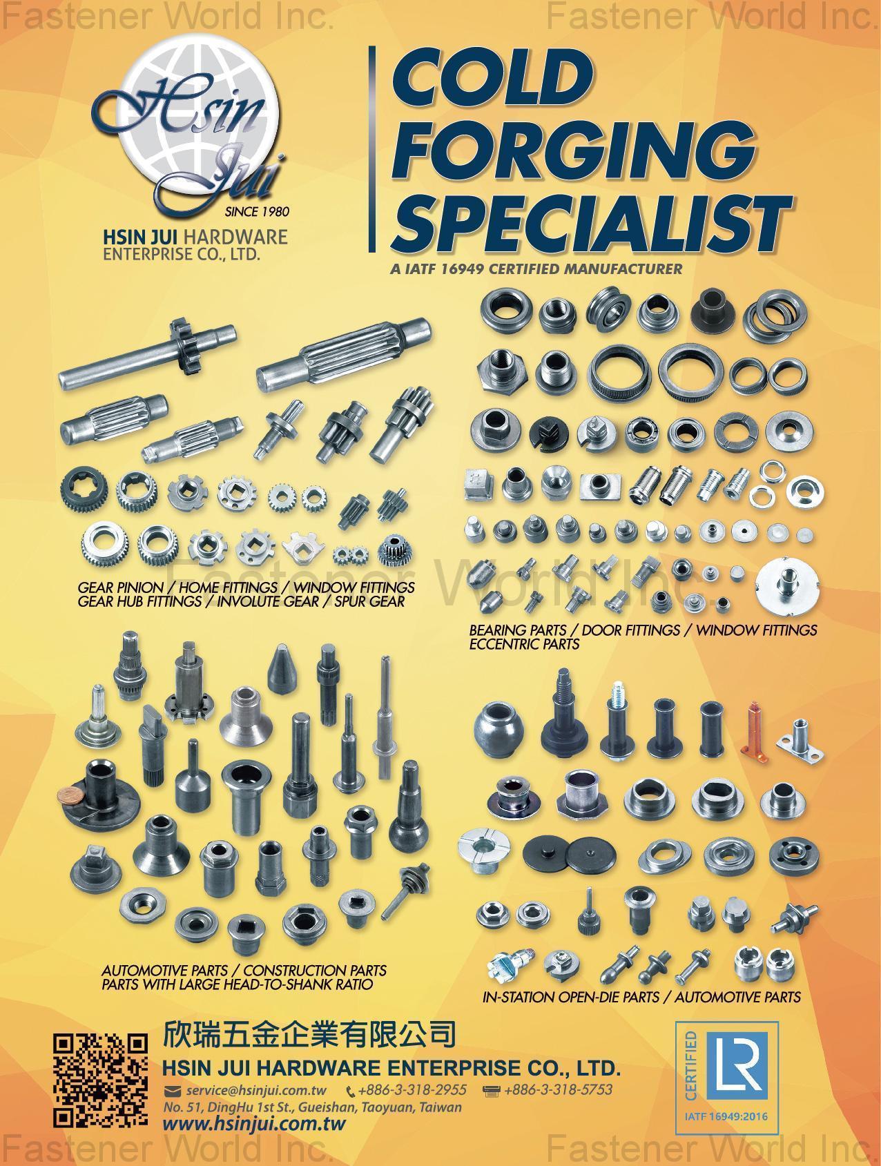 HSIN JUI HARDWARE ENTERPRISE CO., LTD.  , Gear Pinion, Home Fittings, Window Fittings, Gear Hub Fittings, Involute Gear, Spur Gear, Bearing Parts, Door Fittings, Eccentric Parts, Automotive Parts, Construction Parts, Parts with Large Head-to-Shank Ratio, In-Station Open-Die Parts