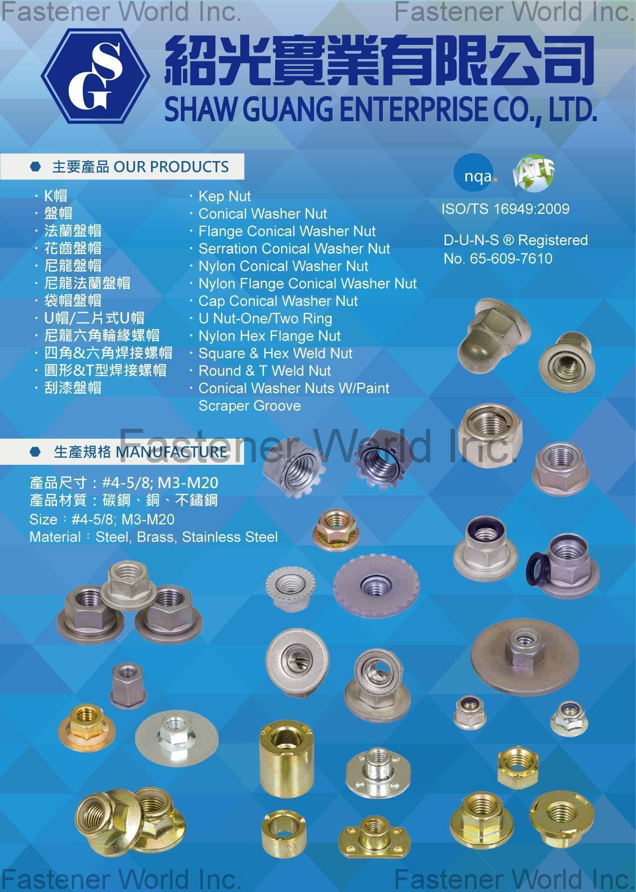 SHAW GUANG ENTERPRISE CO., LTD. , Kep Nut, Conical Washer Nut, Flange Conical Washer Nut, Serration Conical Washer Nut, Nylon Conical Washer Nut, Nylon Flange Conical Washer Nut, Cap Conical Washer Nut, Conical Washer Nuts W/Paint Scraper Groove, U Nut-One/Two Ring, Nylon Hex Flange Nut, Square & Hex Weld Nut, Round & T Weld Nut , All Kinds Of Nuts