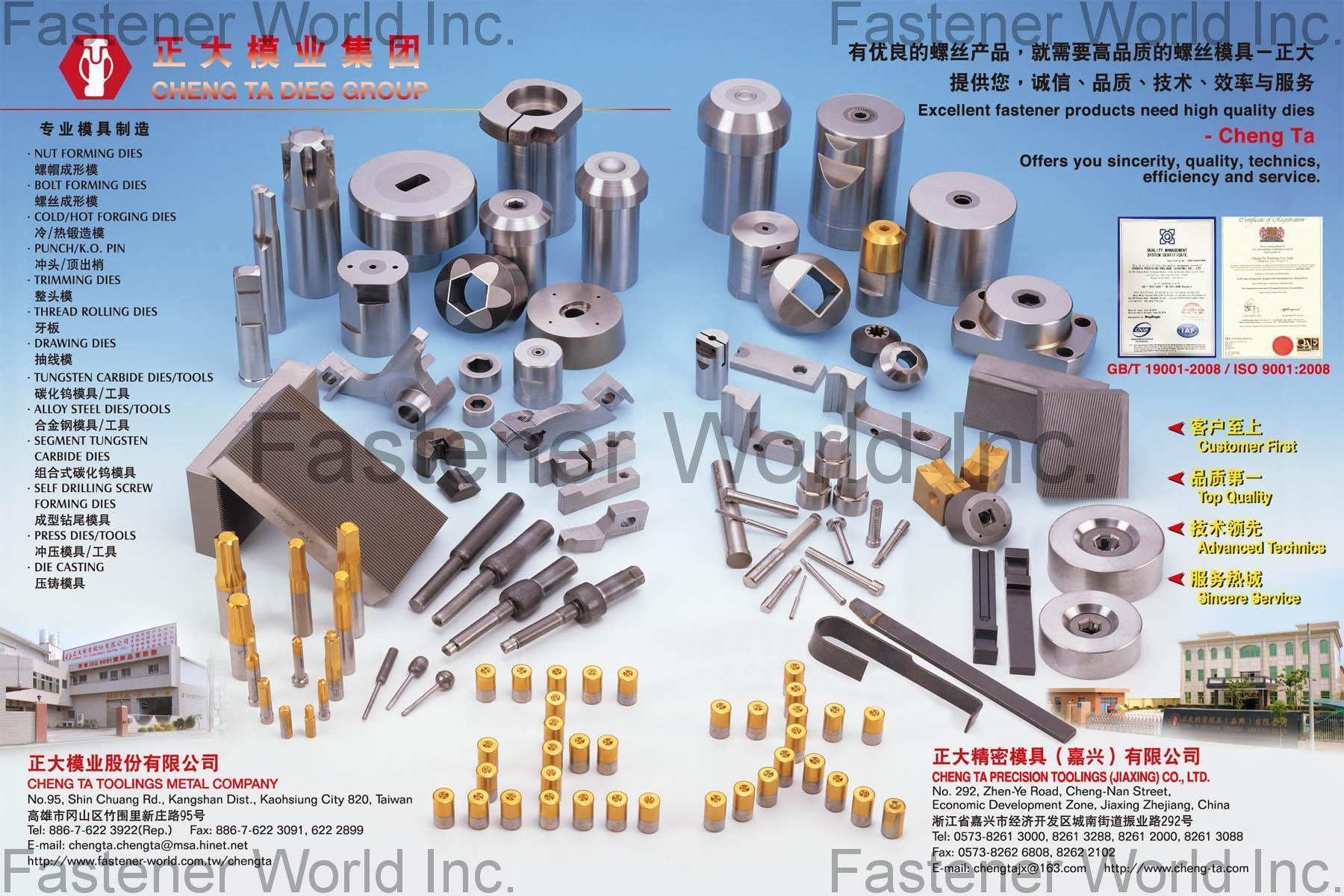CHENG TA TOOLINGS METAL COMPANY , Nut Forming Dies,Bolt Forming Dies,Cold/Hot Forging Dies,Punch KO Pin,Trimming Dies,Thread Rolling Dies,Drawing Dies,Tungsten Carbide Dies/Tools,Sagment Tungsten Carbide Dies,Self Drilling Screw,Forming Dies,Press Dies/Tools,Die Casting , Molds & Dies