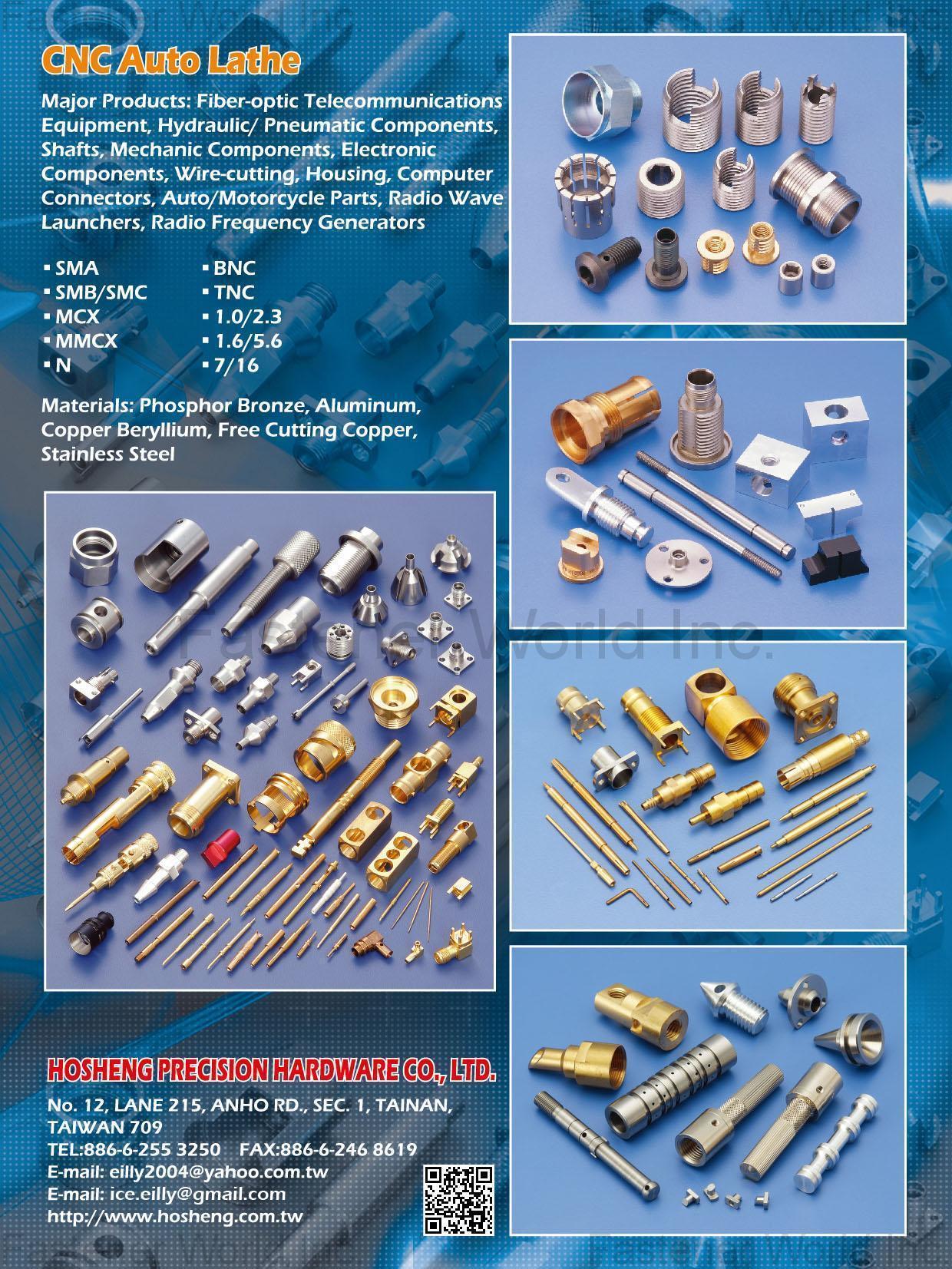 HOSHENG PRECISION HARDWARE CO., LTD.  , CNC Auto Lathe, Fiber-optic Telecommunications Equipment, Hydraulic / Pneumatic Components, Shafts, Mechanic Components, Electronic Components, Wire-cutting, Housing, Computer Connectors, Auto/Motorcycle Parts, Radio Wave Launchers, Radio Frequency Generators , Cnc Machining Parts