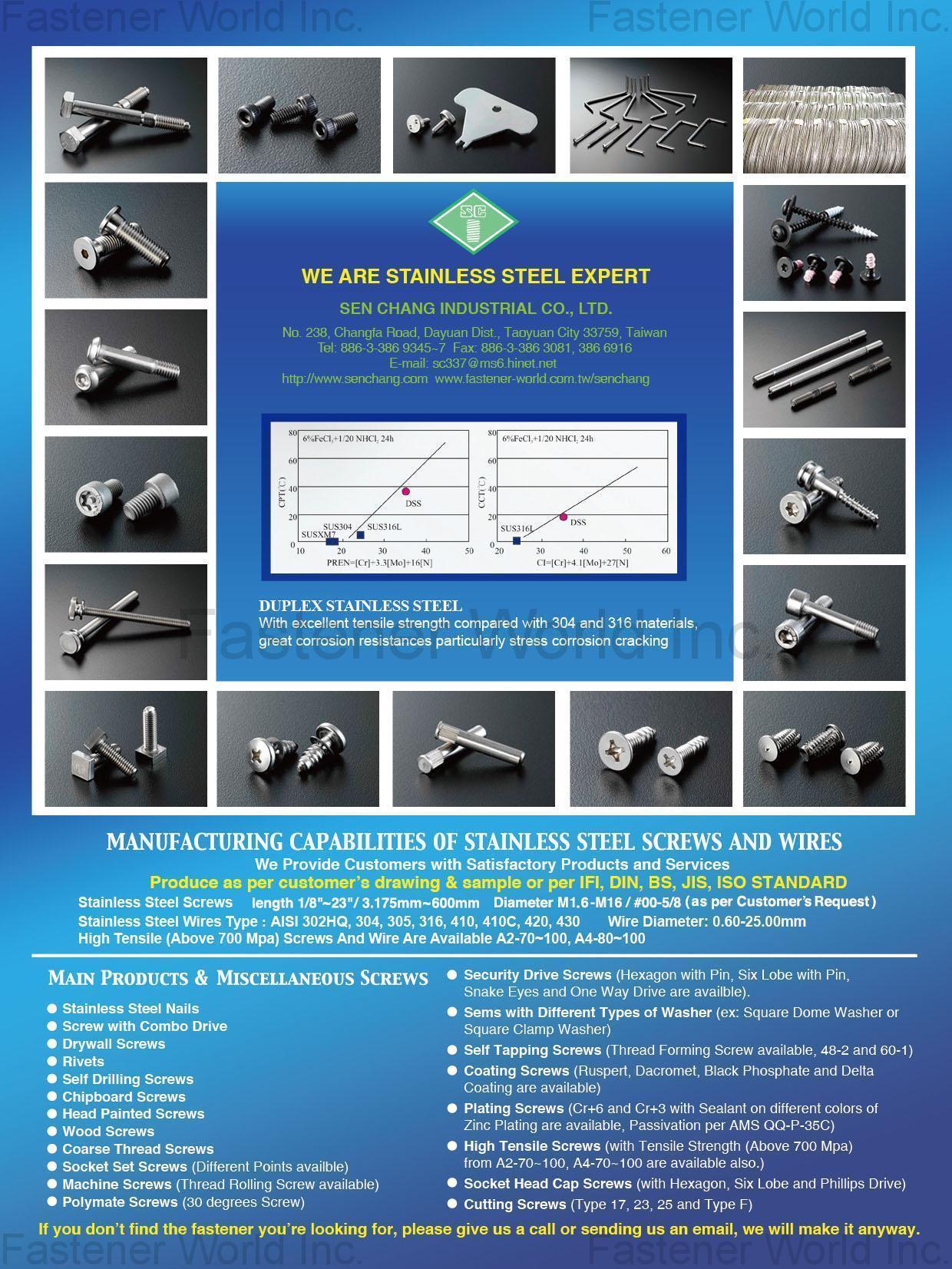 SEN CHANG INDUSTRIAL CO., LTD.  , Stainless Steel Nails, Screw with Combo Drive, Drywall Screws, Rivets, Self Drilling Screws, Chipboard Screws, Head Painted Screws, Wood Screws, Coarse Thread Screws, Socket Set Screws, machine Screws, Polymate Screws, Security Drive Screws, Sems with Different Type of Washer, Self Tapping Screws, Coating Screws, Plating Screws, High Tensile Screws, Socket Head Cap Screws, Cutting Screws , Stainless Steel Screws