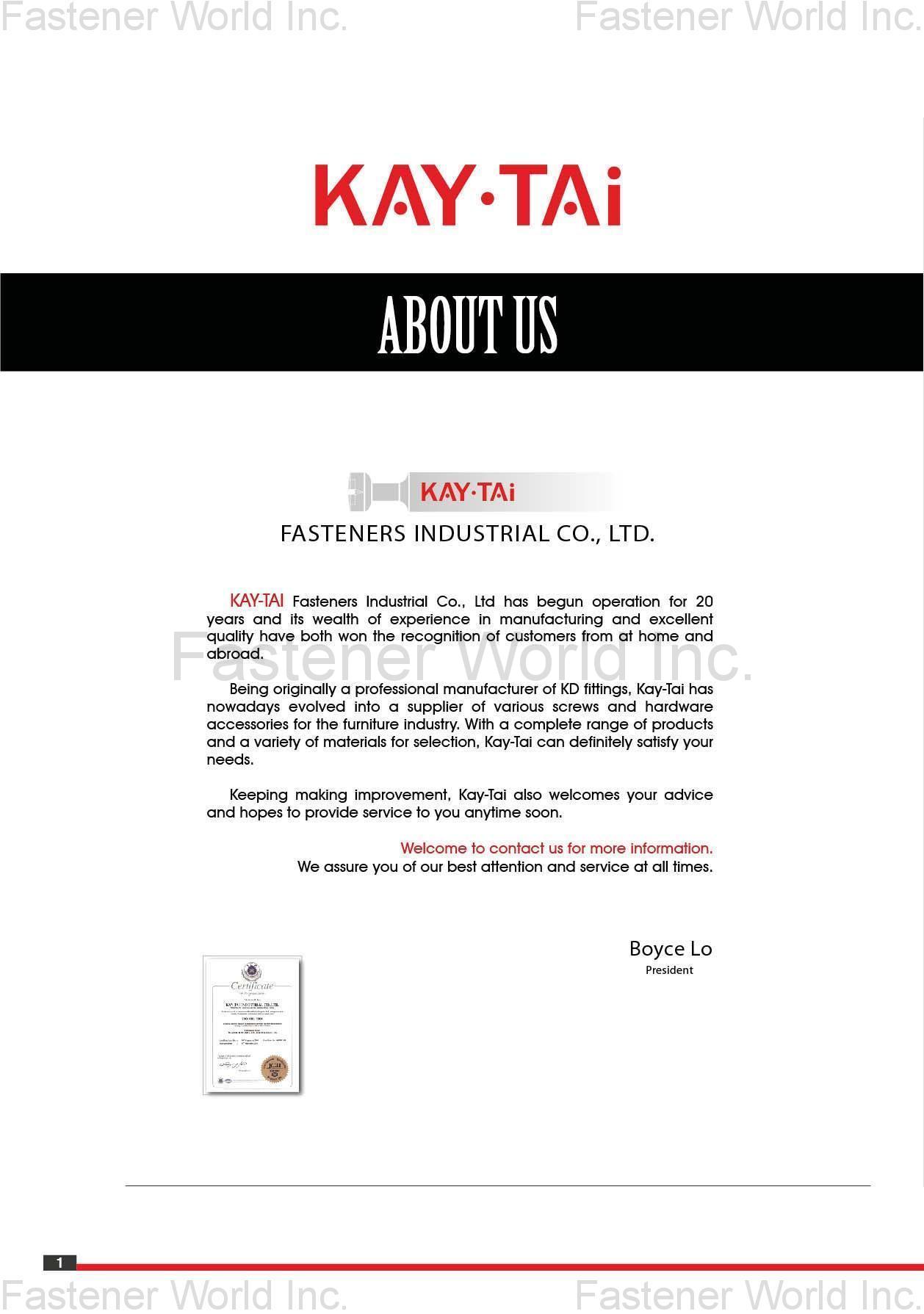 KAY-TAI FASTENERS INDUSTRIAL CO., LTD  , KayTai,KD FITTINGS,Dowels,Zinc Alloy Cams,Quick Assembly Dowels,Eccentric  ASSEMBLY TOOLS & PARTS,Wrench,Allen Keys,Wooden Dowelsm,Plastic Cover Caps  Nuts,D Nuts,E Nuts,Insert Nuts,Sleeve Nuts,Connecting Nuts,Rivets,Cross Dowels,Nylon Nuts. SHELF SUPPORTS,Steel Pins,Glass Shelf Supports,Steel Shelf Supports,Supporting Pins  SCREWS,Chipboard Screws,HI-LO Screws,Coating Screws,EURO Screws,Furniture Screws,Countersunk Screws,Pan Head Screws,JCBB / JCBC / JCBD Screws,Machine Screws,Knob Screws,Connecting Screws,5/32