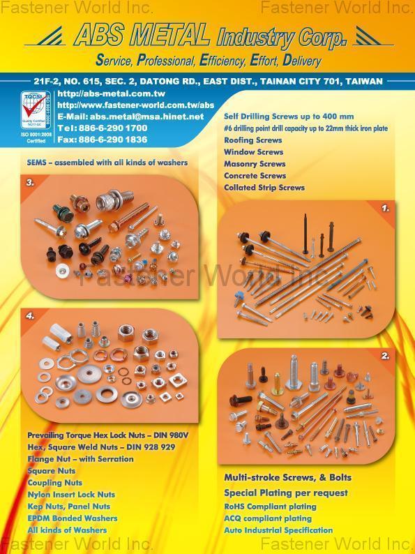 ABS METAL INDUSTRY CORP.  , SEMS - assembled with all kinds of washers, Self Drilling Screws, Roofing Screws, Window Screws, Masonry Screws, Concrete Screws, Collated Strip Screws, Prevailing Torque Hex Lock Nuts, Hex, Square Weld Nuts, Flange Nut, Square Nuts, Coupling Nuts, Nylon Insert Lock Nuts, Kep Nuts, Panel Nuts, EPDM Bonded Washers, All kind of Washers, Multi-stroke Screws & Bolts , Self-Tapping Screws
